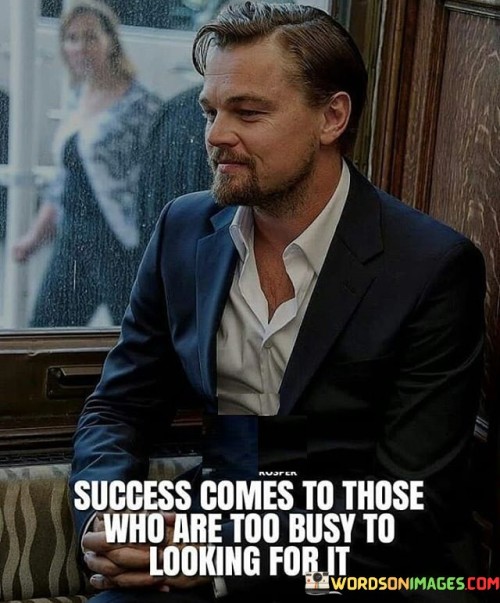 Success-Comes-To-Those-Who-Are-Too-Busy-To-Looking-For-It-Quotes.jpeg