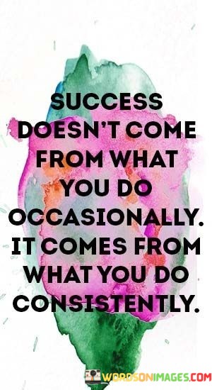 Success-Doesnt-Come-From-What-You-Do-Occasionally-It-Comes-From-Quotes.jpeg