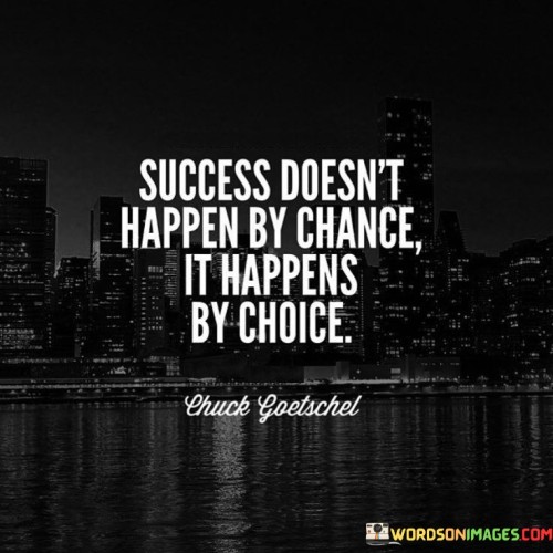 This quote highlights the active role individuals play in their own success. It suggests that success isn't a random event; it's a result of deliberate choices and actions.

The quote implies that success is a product of intentional decisions. It conveys that individuals have the power to shape their own paths and outcomes through the choices they make.

In essence, the quote underscores the idea that success is within one's control. It conveys that by making purposeful choices, setting clear goals, and working diligently toward them, individuals can create the conditions for success to manifest.