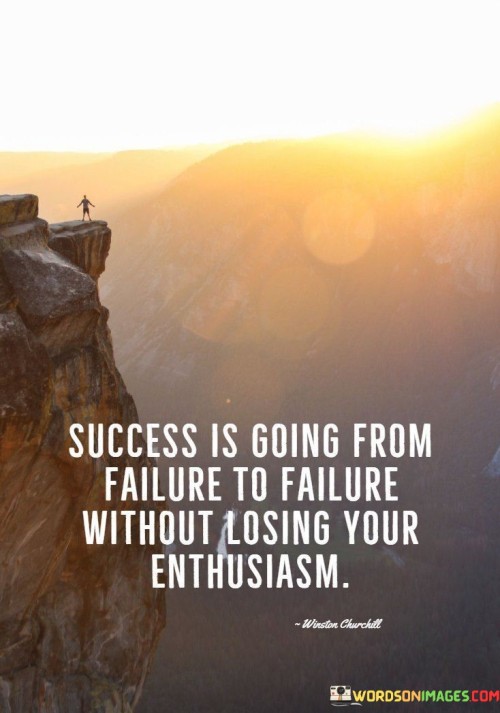 This quote captures the essence of persistence and positivity in the face of failure. It suggests that true success involves moving through failures without allowing one's enthusiasm to wane.

The quote implies that failures are part of the journey. It conveys that maintaining enthusiasm despite setbacks is a key factor in ultimately achieving success.

In essence, the quote underscores the importance of mindset. It conveys that the ability to bounce back from failure and remain enthusiastic is what distinguishes those who ultimately succeed. By embracing challenges with unwavering enthusiasm, individuals can navigate failures and eventually reach their goals.