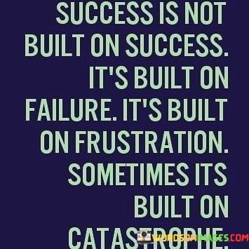 Success-Is-Not-Built-On-Success-Its-Built-On-Quotes.jpeg