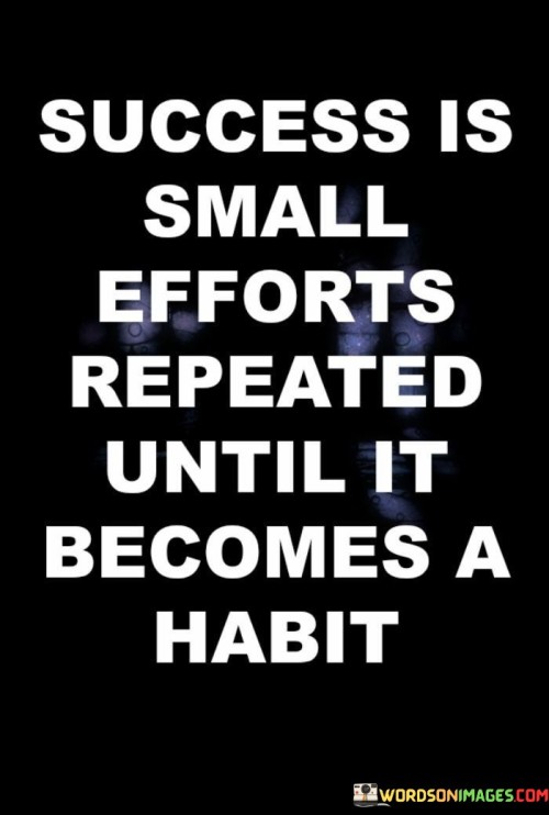 This quote succinctly captures the essence of success as the result of consistent, incremental efforts that evolve into habitual actions:

"Success emerges from the accumulation of modest endeavors, repeated consistently until they transform into ingrained habits."

The quote suggests that success isn't solely about grand gestures but about cultivating routines that promote progress. By persistently practicing small actions, individuals can establish habits that propel them towards their goals and ultimately lead to success.