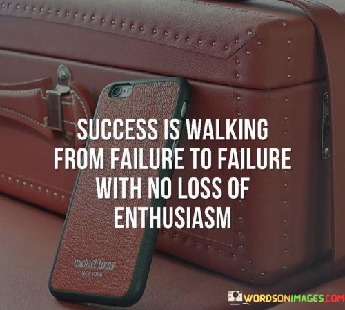 In the first paragraph, this quote captures a resilient perspective on success. It suggests that true success involves navigating through failures without allowing one's enthusiasm to wane. Rather than being disheartened by setbacks, success is about maintaining an unwavering spirit.

The second paragraph underscores the value of persistence. It conveys that success is not hindered by failures but is an outcome of consistent effort and a positive attitude. The quote implies that the journey towards success is marked by determination and the ability to bounce back from disappointments.

In the third paragraph, the quote highlights the role of enthusiasm. It implies that maintaining enthusiasm in the face of adversity is pivotal. The quote conveys that the energy and passion one brings to the journey are instrumental in propelling them forward, allowing them to continue walking towards success despite encountering failures.