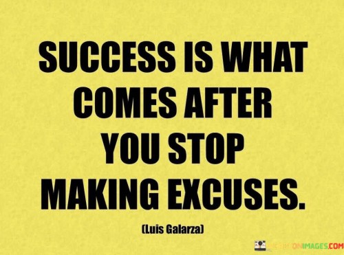 This quote encapsulates the idea that success emerges once excuses are abandoned. It suggests that achieving success requires taking responsibility and eliminating barriers created by excuses.

The quote implies that excuses hinder progress. It conveys that refraining from making excuses is a catalyst for achieving one's goals.

Furthermore, the quote highlights the transformative power of accountability. It suggests that by overcoming the tendency to make excuses, individuals open the door to achieving success through action, commitment, and a proactive mindset.