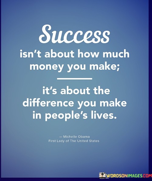 This quote redefines success beyond financial gain, emphasizing its impact on others. It suggests that true success is measured by the positive influence one has on people's lives, rather than just monetary wealth.

The quote implies that success involves meaningful contributions. It conveys that the mark of accomplishment isn't solely material wealth but the positive change individuals bring to the lives of others.

Furthermore, the quote highlights the importance of empathy and altruism. It suggests that focusing on making a difference in people's lives can lead to a more fulfilling and purpose-driven form of success. By prioritizing positive impact, individuals can create a legacy that extends beyond financial achievements.