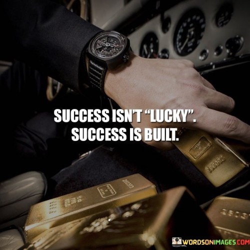 Success-Isnt-Lucky-Success-Is-Built-Quotes.jpeg