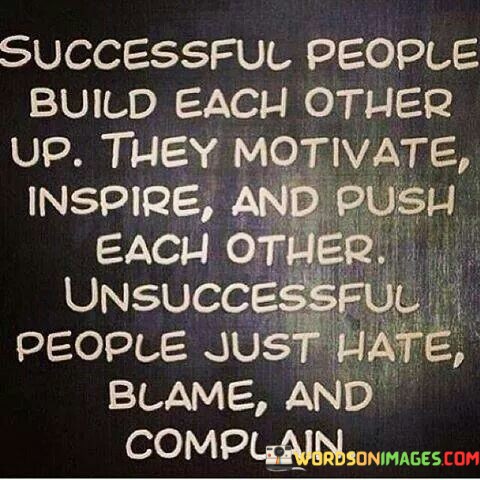 Successful-People-Build-Each-Other-Up-They-Motivate-Inspire-And-Push-Each-Other-Unsuccessful-People-Quotes.jpeg