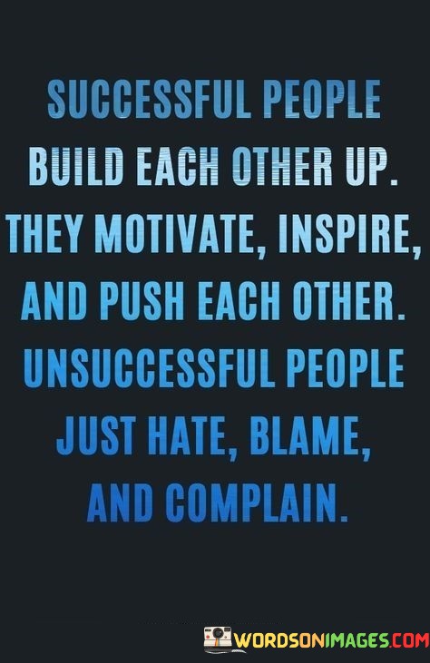 Successful-People-Build-Each-Other-Up-They-Motivate-Inspire-And-Push-Each-Other-Unsuccessful-People-Quotes1324fa60f6f26795.jpeg