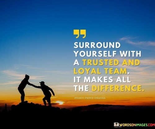 Surrround Yourself With A Trusted And Loyal Team It Makes All The Difference Quotes