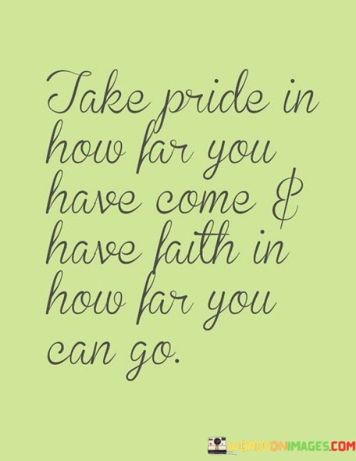 Take Pride How Far You Have Come& Have Faith In How Far You Can Go Quotes