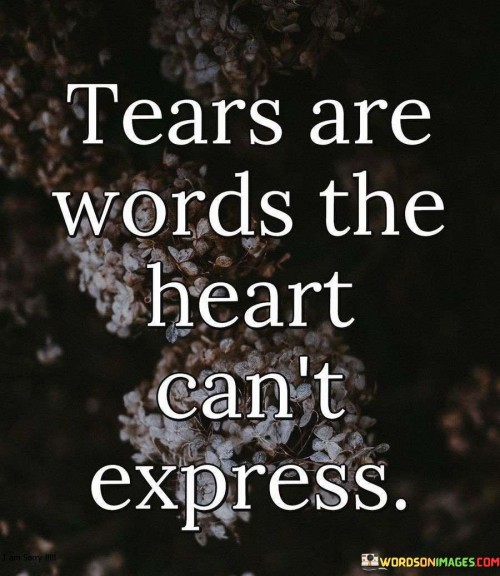 The quote highlights the emotional depth of tears. "Tears are words" symbolizes emotional communication. "Heart can't express" implies unspoken sentiments. The quote conveys that tears serve as an outlet for emotions that words cannot adequately convey.

The quote underscores the limitations of language in capturing deep emotions. It emphasizes the power of tears as an emotional release. "Heart can't express" reflects the complexity of feelings beyond verbal expression, portraying the uniqueness of tears as a form of communication.

In essence, the quote speaks to the cathartic nature of tears. It emphasizes their role in expressing profound emotions. The quote captures the idea that tears convey feelings that words often fall short of articulating, underscoring their therapeutic and authentic nature.