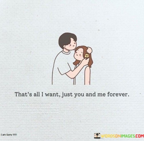 That's All I Want Just You And Me Forever Quotes