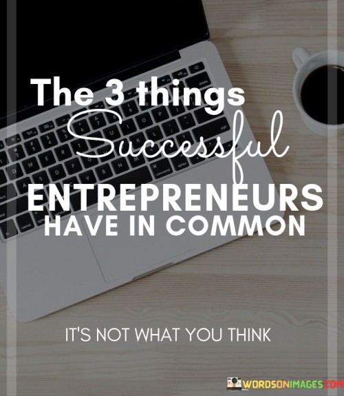 The first paragraph addresses the commonalities shared by successful entrepreneurs. It implies that there are three key factors that consistently appear in their journeys to success. These factors serve as fundamental pillars that contribute significantly to their achievements.

Moving to the second paragraph, the quote highlights the importance of these shared traits. While not explicitly stated, the three common factors likely encompass attributes such as innovation, resilience, and adaptability. These qualities are crucial for navigating the challenges and uncertainties that come with entrepreneurship.

In the final paragraph, the quote emphasizes that success leaves clues. By identifying and understanding these shared characteristics among successful entrepreneurs, aspiring business leaders can gain valuable insights and incorporate similar principles into their own endeavors, increasing their chances of achieving their goals.