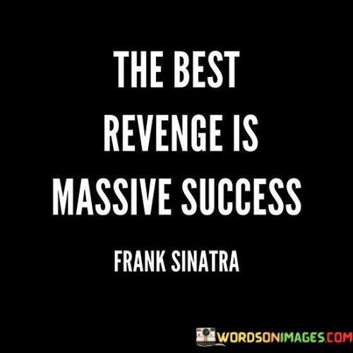 The quote "The best revenge is massive success" suggests that the most effective way to respond to negativity, criticism, or setbacks is by achieving remarkable success in one's endeavors. Instead of dwelling on revenge or holding onto negative emotions, channeling that energy into striving for significant accomplishments can be more fulfilling and empowering.

By choosing to focus on personal growth, achievements, and surpassing one's goals, individuals can rise above negativity and prove their worth through tangible successes. This approach encourages turning challenges into motivation for self-improvement and achieving greatness.

Ultimately, the quote advocates for using success as a means of empowerment and personal validation. It encourages individuals to invest their energy in productive and positive pursuits, allowing their accomplishments to stand as a testament to their resilience and determination, thus rendering any ill intentions from others irrelevant in the face of their