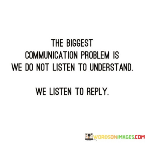 The Biggest Communication Problem Is We Do Not Listen To Understand Quotes