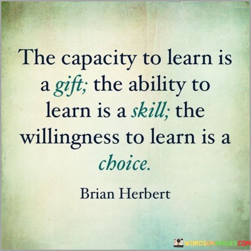 The-Capacity-To-Learn-Is-A-Gift-The-Ability-To-Learn-Is-A-Skill-The-Willingness-To-Learn-Is-A-Choice-Quotes.jpeg