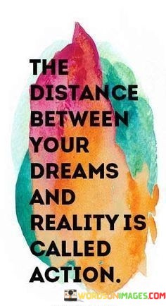 The-Distance-Between-Your-Dreams-And-Reality-Its-Called-Action-Quotes.jpeg