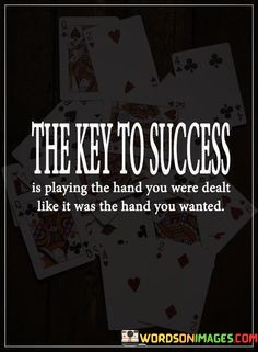 The-Key-To-Success-Is-Playing-The-Hand-You-Were-Dealt-Quotes.jpeg