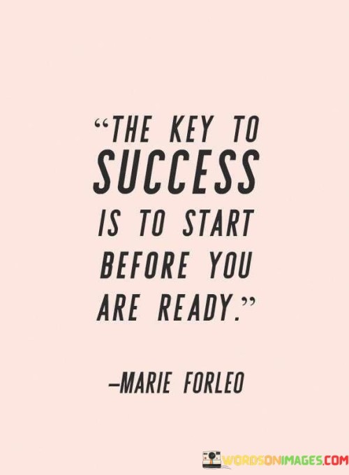 The quote "The key to success is to start before you are ready" underscores the importance of taking initiative and embracing challenges, even if you feel unprepared. It suggests that waiting for the "perfect" moment can hinder progress, while taking action, even in uncertainty, can lead to success.

This quote highlights the power of stepping out of one's comfort zone. It encourages individuals to overcome self-doubt and procrastination by initiating tasks and endeavors before they feel completely prepared. This proactive approach often leads to learning, growth, and unexpected accomplishments.

In conclusion, the quote emphasizes the value of courage and forward momentum. By embracing opportunities and challenges, individuals can seize the initiative, learn along the way, and ultimately achieve success by pushing past their initial reservations and limitations.