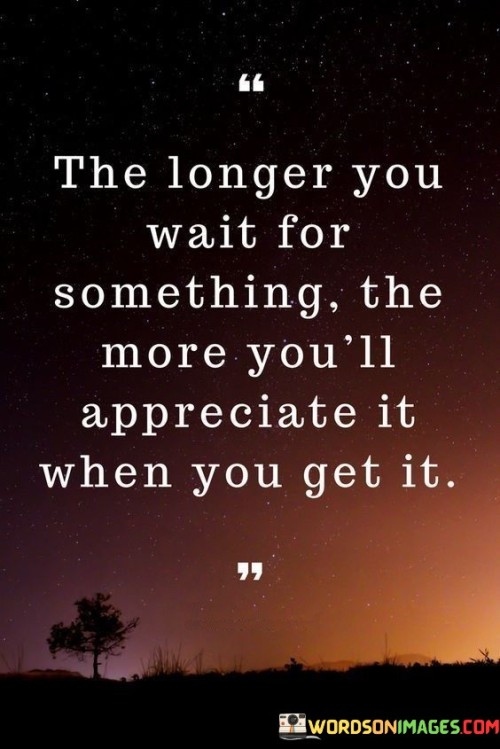 The Longer You Wait For Something The More You'll Appreciate Quotes