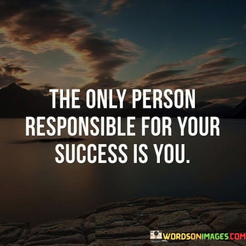 In the initial paragraph, the quote emphasizes personal accountability for success. It highlights that the primary driver of one's achievements is oneself. This means that while external support and resources can aid in the journey, the ultimate responsibility lies with the individual to make choices and take actions that lead to success.

Transitioning to the second paragraph, the quote underscores the importance of self-reliance and determination. It implies that relying on others or external circumstances to determine one's success is insufficient. Instead, the quote empowers individuals to take ownership of their goals, decisions, and efforts, ultimately shaping the trajectory of their achievements.

In the final paragraph, the quote reinforces the idea that the path to success requires proactive steps. It encourages individuals to cultivate a sense of empowerment and initiative, realizing that their choices and actions play a central role in their journey toward success. By assuming responsibility for their own outcomes, individuals can harness their potential, overcome challenges, and create a path to achieve their aspirations.