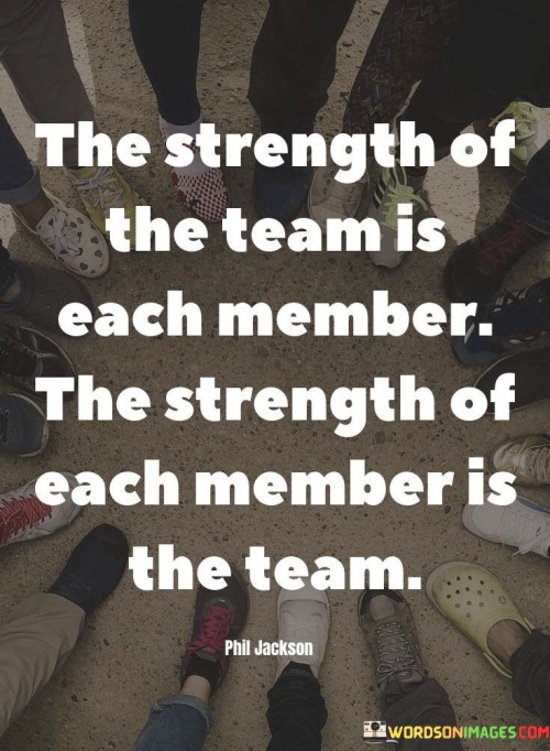 The Strength Of The Team Is Each Member The Strength Of Each Member Is The Team Quotes