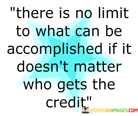 There-Is-No-Limit-To-What-Can-Be-Accomplished-If-It-Doesnt-Matter-Who-Gets-The-Credit-Quotes.jpeg