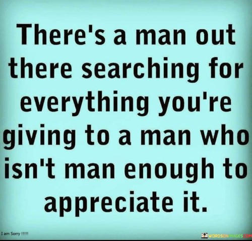 There's A Man Out There Searching For Everything You're Giving Quotes