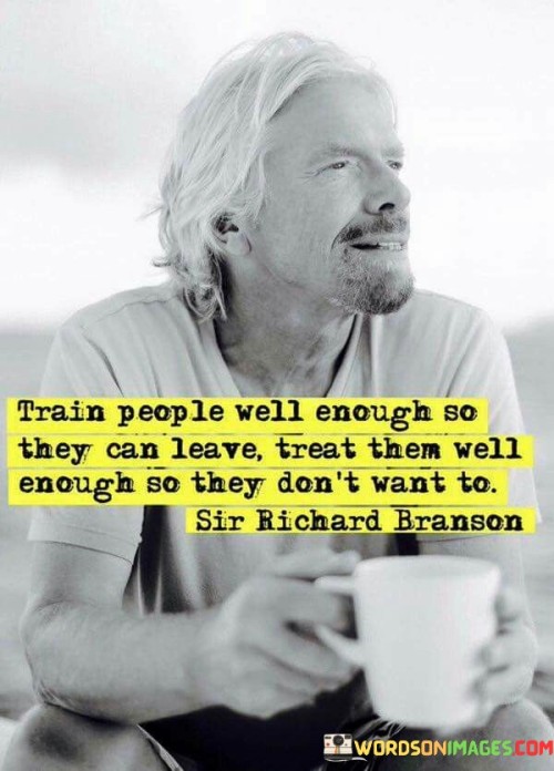 Train People Well Enough So They Can Leave Treat Them Well Enough So They Quotes