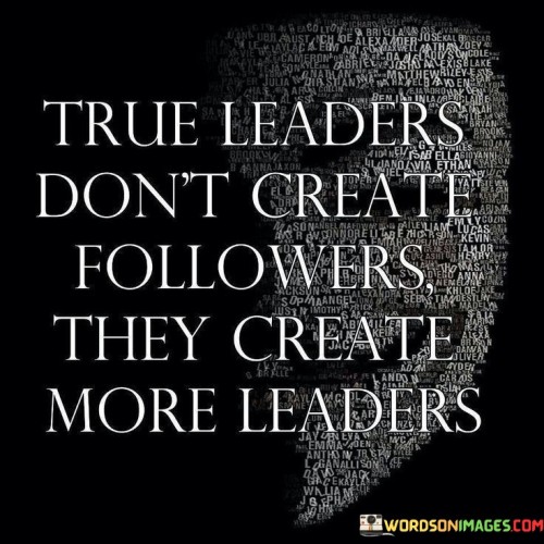 True Leaders Don't Create Followers They Create More Leader Quotes