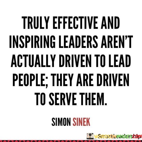 Truly Effective And Inspiring Leaders Aren't Actually Driven To Lead People Quotes