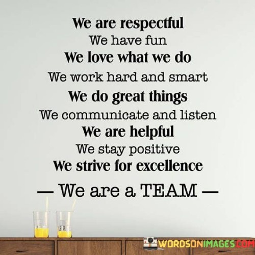 We Are Respectful We Have Fun We Love What We Do We Work Hard Smart We Do Great Things Quotes