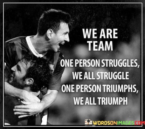 We Are Team One Person Struggles We All Struggle One Person Triumphs We All Quotes