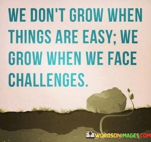 We-Dont-Grow-When-Things-Are-Easy-We-Grow-When-We-Face-Challenges-Quotes.jpeg