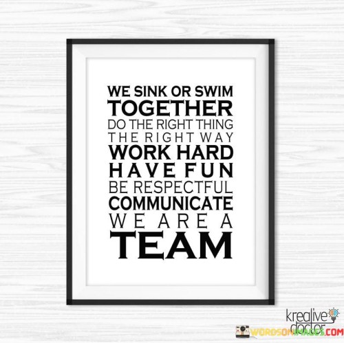 We-Sink-Or-Swim-Together-Do-The-Right-Thing-The-Right-Way-Work-Hard-Have-Fun-Be-Respectful-Quotes.jpeg