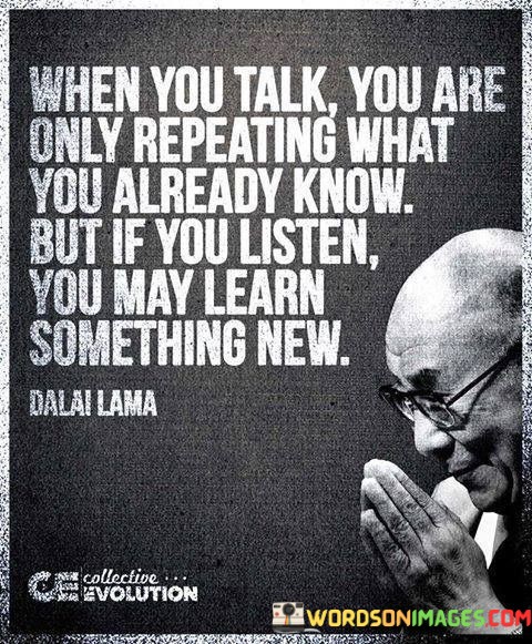 Wen-You-Talk-You-Are-Only-Repeating-What-You-Already-Know-But-If-You-Listen-You-May-Learn-Quotes.jpeg