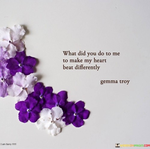 What Did You Do To Me To Make My Heart Beat Differently Quotes