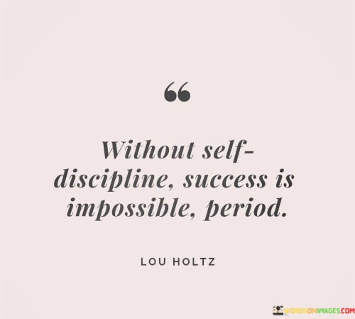 The quote "Without self-discipline, success is impossible. Period." emphasizes that self-discipline is an essential prerequisite for achieving success. It unequivocally states that without the ability to control one's actions and choices, realizing success is unattainable.

This quote underscores the pivotal role of self-discipline in personal and professional growth. It implies that self-control and the capacity to make consistent, constructive decisions are foundational elements in the pursuit of success.

In conclusion, the quote accentuates the inseparable link between self-discipline and success. By mastering self-control, individuals empower themselves to adhere to their goals, overcome challenges, and consistently move forward on the path to meaningful accomplishments.