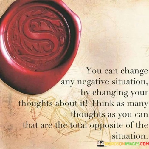 You Can Change Any Negative Situation By Changing Your Thoughts About It Think Quotes