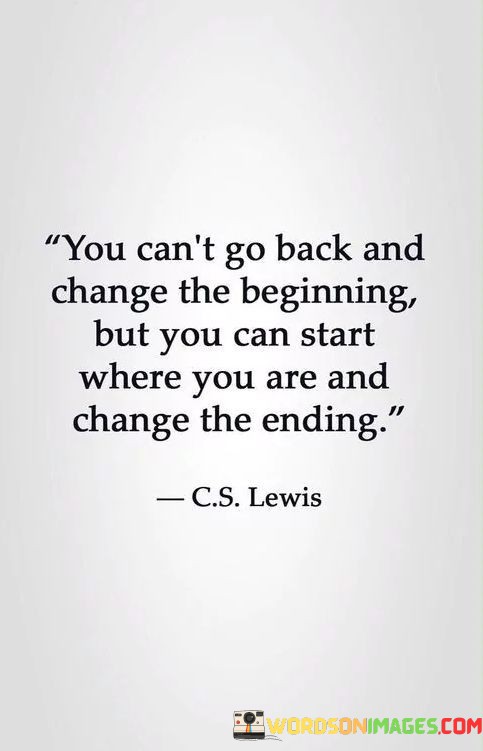 You-Cant-Go-Back-And-Change-The-Beginning-But-You-Can-Start-Where-You-Are-Quotes.jpeg