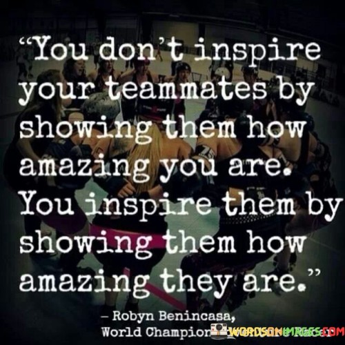 You Don't Inspire Your Teammates By Showing Them How Amazing You Are Quotes