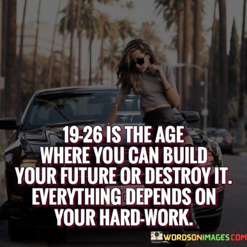 19 26 Is The Age Where You Can Build Your Future Or Destroy Quotes
