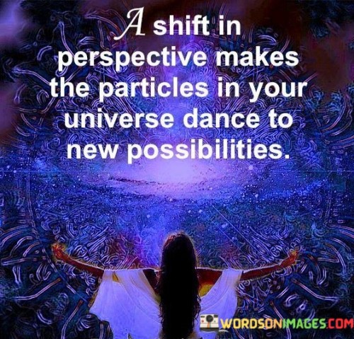 A-Shift-In-Perspective-Makes-The-Particles-In-Your-Universe-Quotes