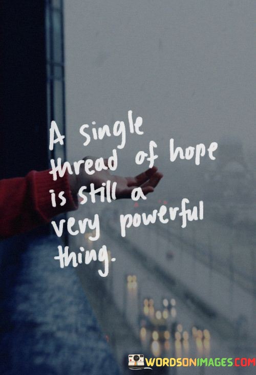 A Single Thread Of Hope Is Still A Very Powerful Thing Quotes