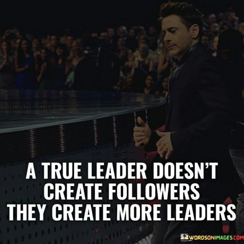 A True Leader Doesn't Create Followers They Creat Quotes