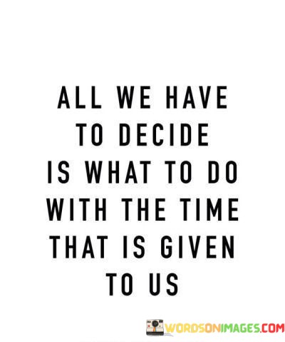 All-We-Have-To-Decide-Is-What-To-Do-With-The-Time-Quotes.jpeg