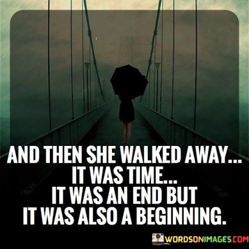 This narrative depicts a transformative moment. "And Then She Walked Away" symbolizes a pivotal decision. "It Was Time" implies a necessary transition.

"It Was An End, But It Was Also A Beginning" captures the bittersweet nature of change. It signifies closure to one chapter and the anticipation of a new journey.

In essence, the narrative captures the essence of embracing change. "And Then She Walked Away. It Was Time. It Was An End, But It Was Also A Beginning" portrays the cyclical nature of life and the potential for growth and fresh opportunities with each ending.