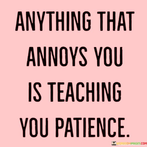 Anything-That-Annoys-You-Is-Teaching-You-Patience-Quotes.jpeg