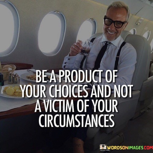 Be-A-Product-Your-Choice-And-Not-A-Victim-Of-Your-Quotes.jpeg