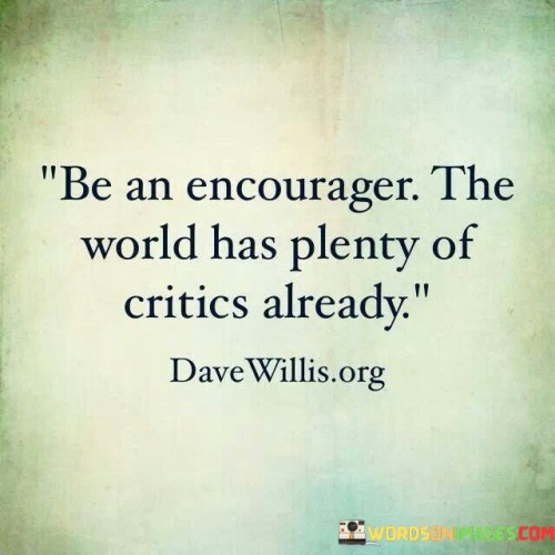 Be-An-Encourager-The-World-Has-Plenty-Of-Critics-Already-Quotes.jpeg
